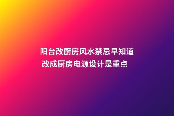 阳台改厨房风水禁忌早知道 改成厨房电源设计是重点